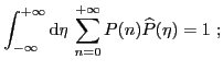 $\displaystyle \int_{-\infty}^{+\infty}{\ensuremath{\mathrm{d}{\eta}\, }}\mathop{\sum}_{n=0}^{+\infty}
P(n)\widehat{P}(\eta)=1\ ;
$