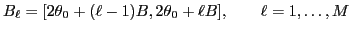 $\displaystyle B_\ell=[{\ensuremath{{2\theta}}}_0+(\ell-1)B, {\ensuremath{{2\theta}}}_0+\ell B],\qquad \ell=1,\ldots,M
$