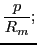 $\displaystyle {\ensuremath{\displaystyle{\frac{{\ensuremath{\displaystyle{p}}}}{{\ensuremath{\displaystyle{R_m}}}}}}};$