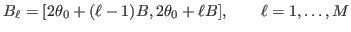 $\displaystyle B_\ell=[{\ensuremath{{2\theta}}}_0+(\ell-1)B, {\ensuremath{{2\theta}}}_0+\ell B],\qquad \ell=1,\ldots,M
$