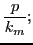 $\displaystyle {\ensuremath{\displaystyle{\frac{{\ensuremath{\displaystyle{p}}}}{{\ensuremath{\displaystyle{k_m}}}}}}};$