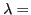 $ \lambda =$