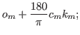 $\displaystyle o_m+{\ensuremath{\displaystyle{\frac{{\ensuremath{\displaystyle{180}}}}{{\ensuremath{\displaystyle{\pi}}}}}}}c_mk_m;$