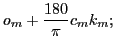 $\displaystyle o_m+{\ensuremath{\displaystyle{\frac{{\ensuremath{\displaystyle{180}}}}{{\ensuremath{\displaystyle{\pi}}}}}}}c_mk_m;$
